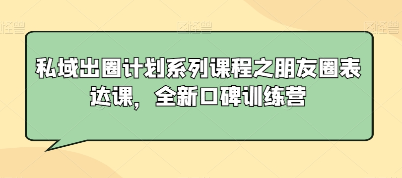 私域出圈计划系列课程之朋友圈表达课，全新口碑训练营-阿俊淘金