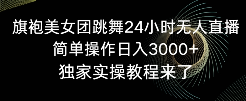 旗袍美女团跳舞24小时无人直播,简单操作日入3000+,独家实操教程来了【揭秘】-阿俊淘金
