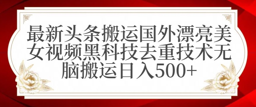 最新头条搬运国外漂亮美女视频黑科技去重技术无脑搬运日入500+【揭秘】-阿俊淘金