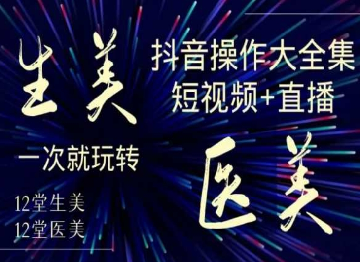 美业全干货·生美·医美抖音操作合集，短视频+直播，一次就玩转-阿俊淘金