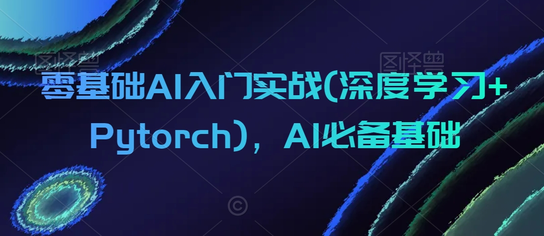 零基础AI入门实战(深度学习+Pytorch)，AI必备基础-阿俊淘金