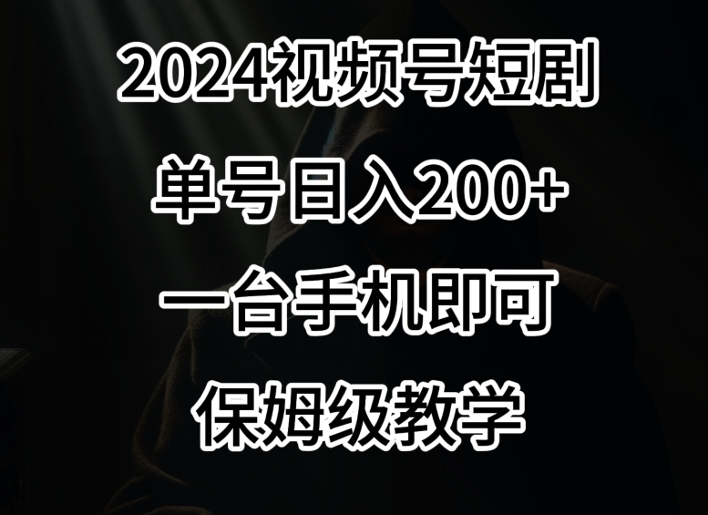 2024风口,视频号短剧,单号日入200+,一台手机即可操作,保姆级教学【揭秘】-阿俊淘金