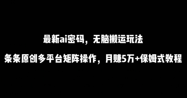 最新ai流量密码,傻瓜式搬运玩法,条条原创,多平台矩阵操作,月赚5万+保姆式教程【揭秘】-阿俊淘金