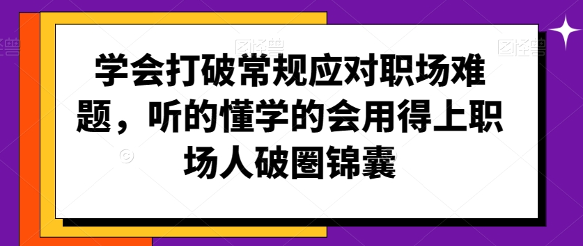 学会打破常规应对职场难题,听的懂学的会用得上职场人破圏锦囊-阿俊淘金