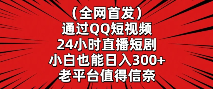 全网首发,通过QQ短视频24小时直播短剧,小白也能日入300+【揭秘】-阿俊淘金