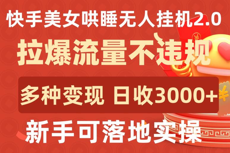 快手美女哄睡无人挂机2.0.拉爆流量不违规，多种变现途径，日收3000+，新手可落地实操【揭秘】-第一资源库