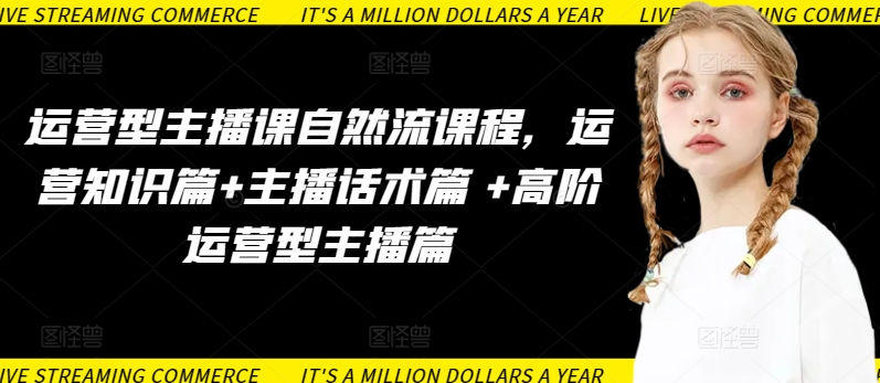 运营型主播课自然流课程，运营知识篇+主播话术篇 +高阶运营型主播篇-阿俊淘金