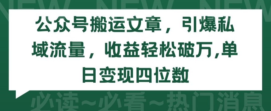 公众号搬运文章，引爆私域流量，收益轻松破万，单日变现四位数【揭秘】-阿俊淘金