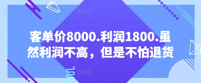 客单价8000.利润1800.虽然利润不高,但是不怕退货【付费文章】-阿俊淘金