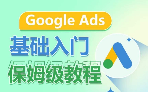 Google Ads基础入门保姆级教程,系统拆解广告形式,关键词的商业认知,谷歌广告结构-第一资源库