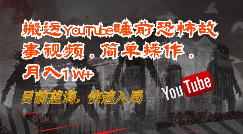 搬运YouTube睡前恐怖故事视频,简单操作,月入1W+,目前蓝海,快速入局【揭秘】-第一资源库