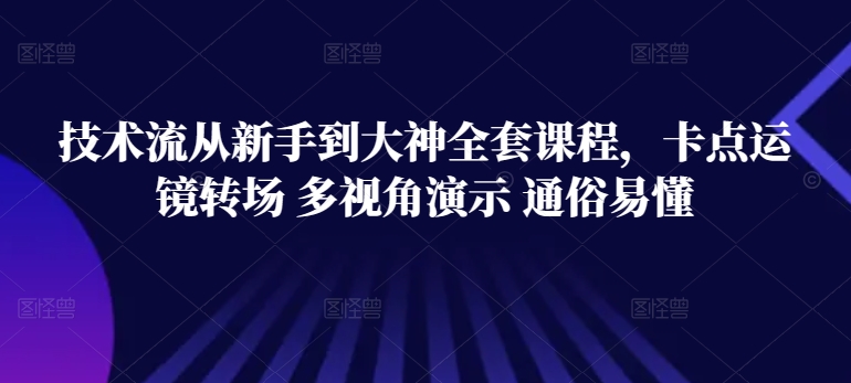 技术流从新手到大神全套课程,卡点运镜转场 多视角演示 通俗易懂-阿俊淘金