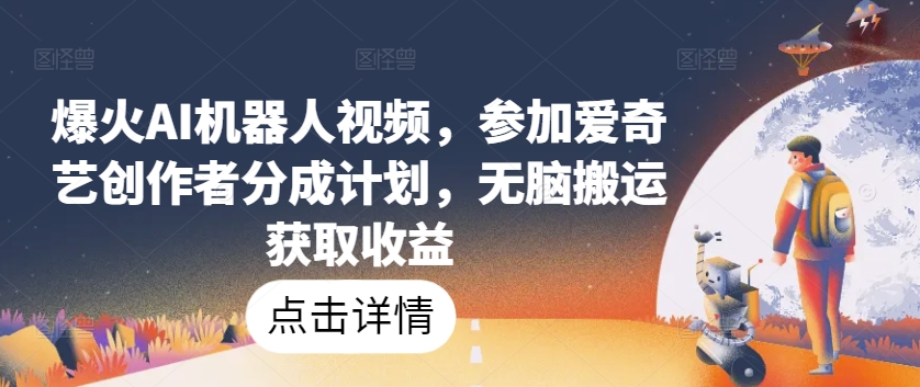 爆火AI机器人视频,参加爱奇艺创作者分成计划,无脑搬运获取收益【揭秘】-第一资源库
