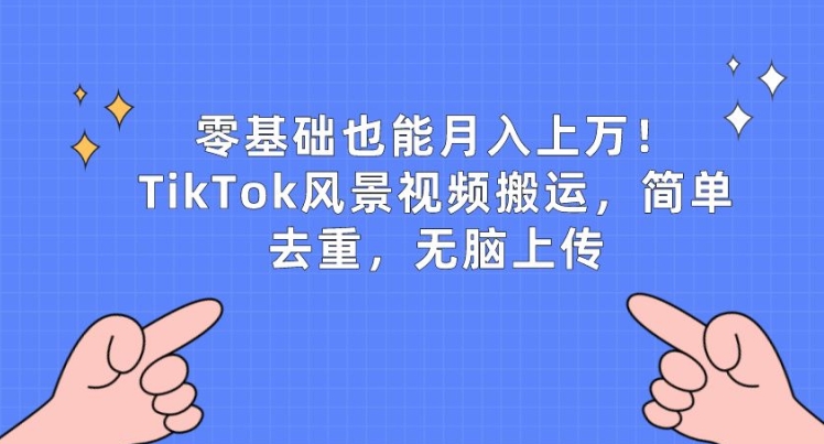 零基础也能月入上w，TikTok风景视频搬运，简单去重，无脑上传【揭秘】-阿俊淘金