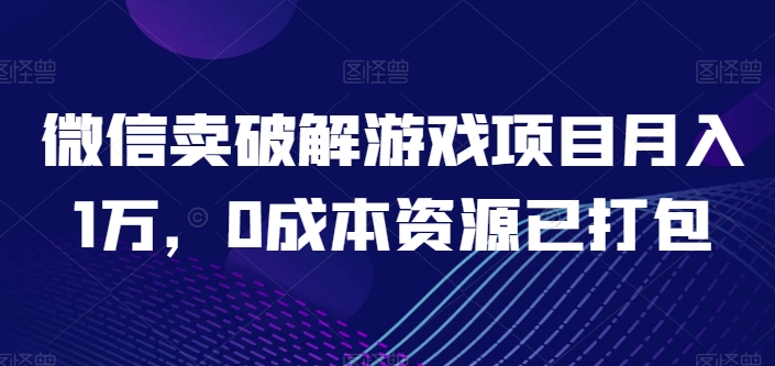微信卖破解游戏项目月入1万，0成本资源已打包【揭秘】-阿俊淘金
