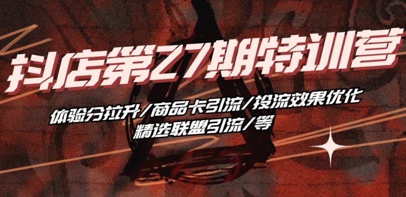 抖音小店·第27期特训营 体验分拉升/商品卡引流/投流效果优化/精选联盟引流/等-阿俊淘金