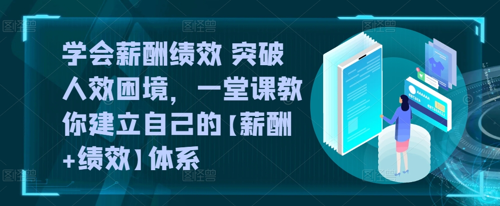 学会薪酬绩效 突破人效困境,一堂课教你建立自己的【薪酬+绩效】体系-第一资源库