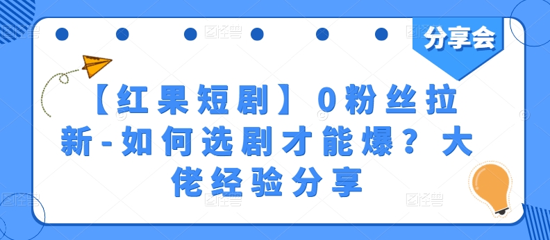 【红果短剧】0粉丝拉新-如何选剧才能爆？大佬经验分享-第一资源库