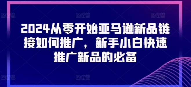 2024从零开始亚马逊新品链接如何推广，新手小白快速推广新品的必备-阿俊淘金
