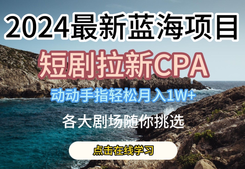 2024最新蓝海项日,短剧拉新CPA,动动手指轻松月入1W,全各大剧场随你挑选【揭秘】-第一资源库