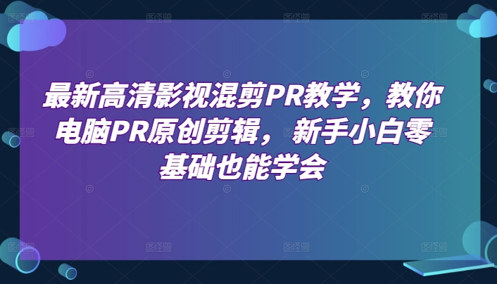最新高清影视混剪PR教学,教你电脑PR原创剪辑, 新手小白零基础也能学会-第一资源库