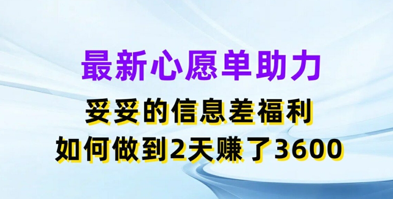 最新心愿单助力，妥妥的信息差福利，两天赚了3.6K【揭秘】-阿俊淘金
