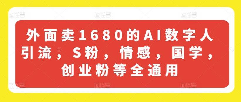 外面卖1680的AI数字人引流，S粉，情感，国学，创业粉等全通用-阿俊淘金