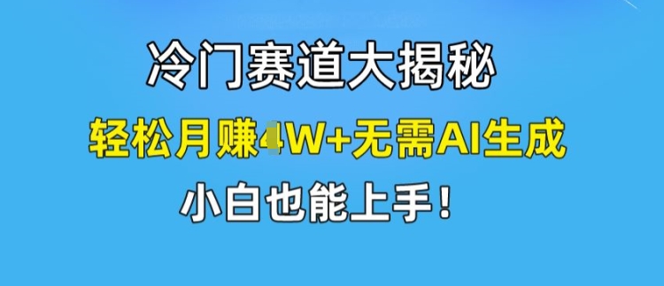 冷门赛道大揭秘,轻松月赚1W+无需AI生成,小白也能上手【揭秘】-阿俊淘金