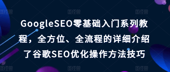 GoogleSEO零基础入门系列教程,全方位、全流程的详细介绍了谷歌SEO优化操作方法技巧-阿俊淘金