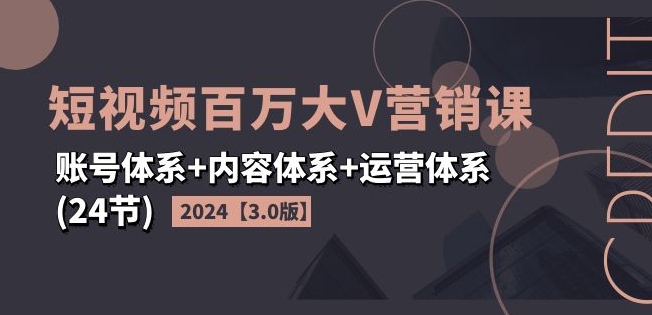 2024短视频百万大V营销课【3.0版】账号体系+内容体系+运营体系(24节)-阿俊淘金