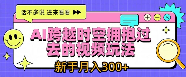 AI跨越时空拥抱过去的视频玩法,新手月入3000+【揭秘】-第一资源库