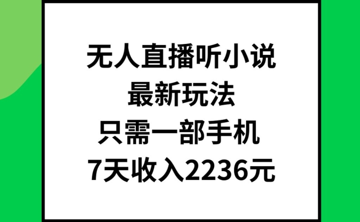 无人直播听小说最新玩法，只需一部手机，7天收入2236元【揭秘】-第一资源库