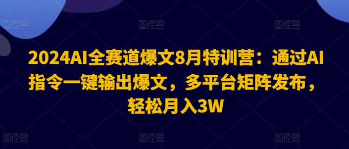 2024AI全赛道爆文8月特训营：通过AI指令一键输出爆文，多平台矩阵发布，轻松月入3W【揭秘】-阿俊淘金