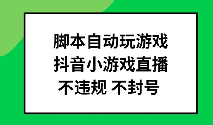 脚本自动玩游戏,抖音小游戏直播,不违规不封号可批量做【揭秘】-阿俊淘金