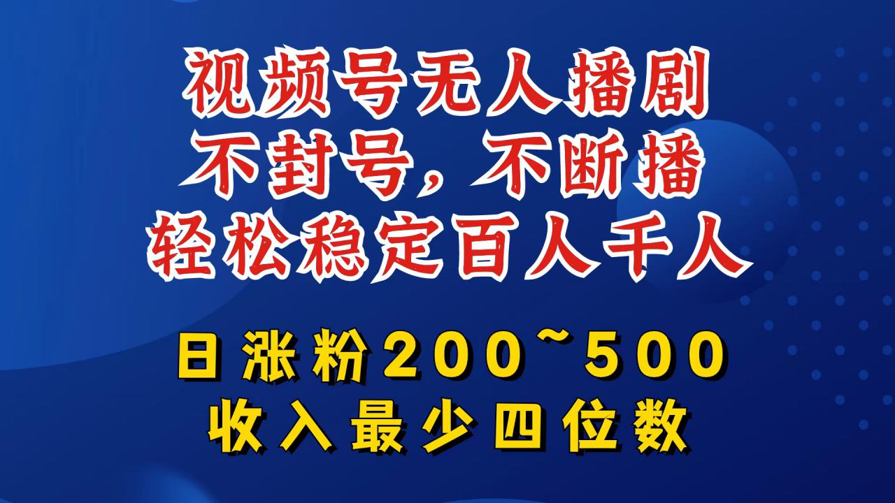 视频号无人播剧，不封号，不断播，轻松稳定百人千人，日涨粉200~500，收入最少四位数【揭秘】-阿俊淘金