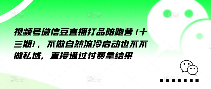 视频号微信豆直播打品陪跑营(十三期),做不自流然冷动启也不不做私域,接直通付过费拿结果-第一资源库