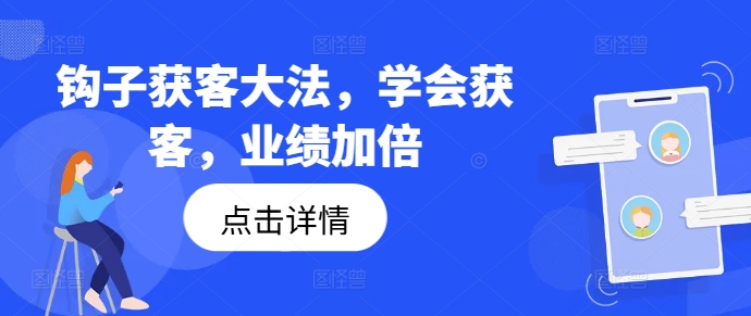 钩子获客大法，学会获客，业绩加倍-阿俊淘金