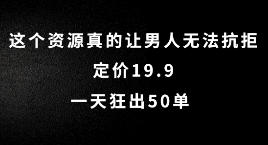 这个资源真的让男人无法抗拒，定价19.9.一天狂出50单【揭秘】-阿俊淘金