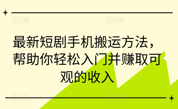 最新短剧手机搬运方法,帮助你轻松入门并赚取可观的收入-第一资源库