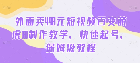外面卖498元短视频百变萌虎AI制作教学，快速起号，保姆级教程-阿俊淘金