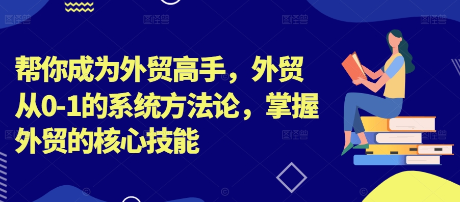 帮你成为外贸高手，外贸从0-1的系统方法论，掌握外贸的核心技能-阿俊淘金