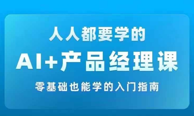 AI +产品经理实战项目必修课,从零到一教你学ai,零基础也能学的入门指南-阿俊淘金