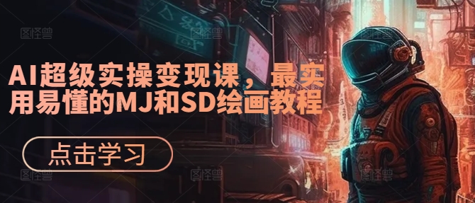 AI超级实操变现课，最实用易懂的MJ和SD绘画教程-阿俊淘金