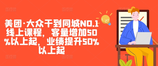 美团·大众干到同城NO.1线上课程,客量增加50%以上起,业绩提升50%以上起-阿俊淘金