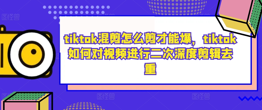 tiktok混剪怎么剪才能爆,tiktok如何对视频进行二次深度剪辑去重-第一资源库