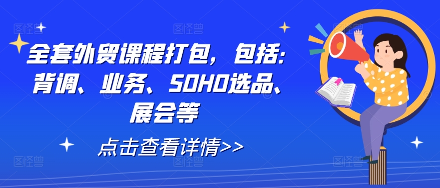 全套外贸课程打包，包括：背调、业务、SOHO选品、展会等-阿俊淘金