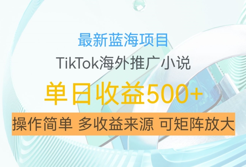 最新蓝海项目,利用tiktok海外推广小说赚钱佣金,简单易学,日入500+,可矩阵放大【揭秘】-阿俊淘金