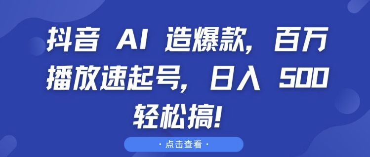 抖音 AI 造爆款，百万播放速起号，日入5张 轻松搞【揭秘】-阿俊淘金
