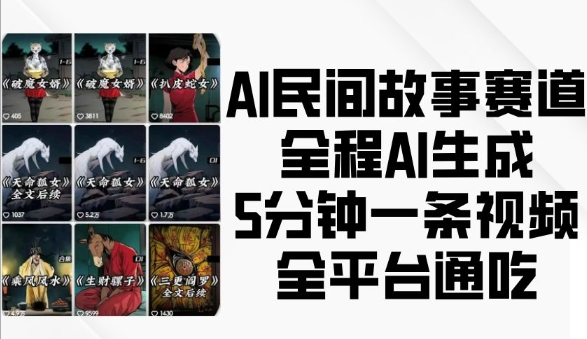 AI民间故事赛道,全程AI生成5分钟一条视频,全平台通吃-阿俊淘金