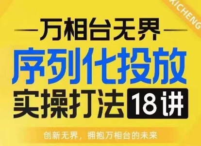 【万相台无界】序列化投放实操18讲线上实战班，淘系电商人的必修课-阿俊淘金